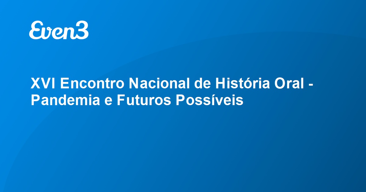 XVI Encontro Nacional de História Oral Pandemia e Futuros Possíveis