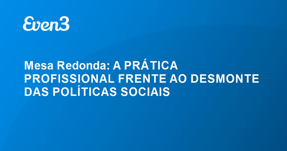 Mesa Redonda A PRÁTICA PROFISSIONAL FRENTE AO DESMONTE DAS POLÍTICAS