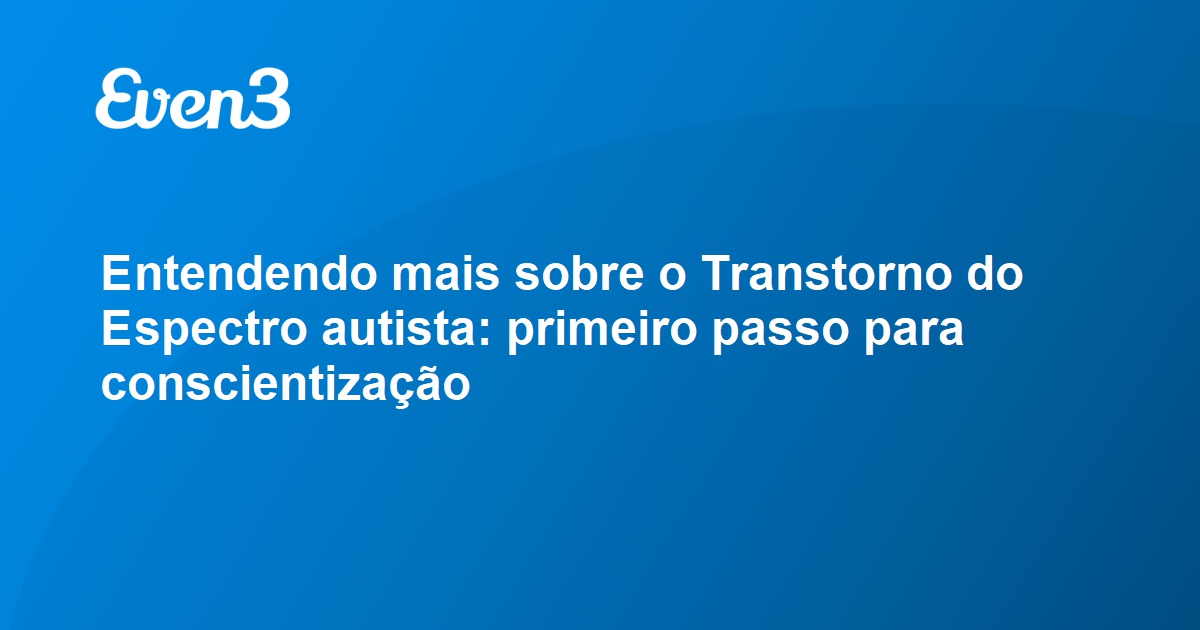 Entendendo Mais Sobre O Transtorno Do Espectro Autista Primeiro Passo