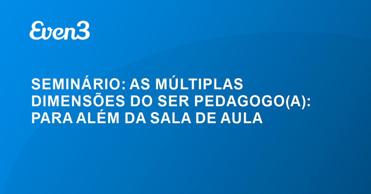 SEMINÁRIO AS MÚLTIPLAS DIMENSÕES DO SER PEDAGOGO A PARA ALÉM DA SALA