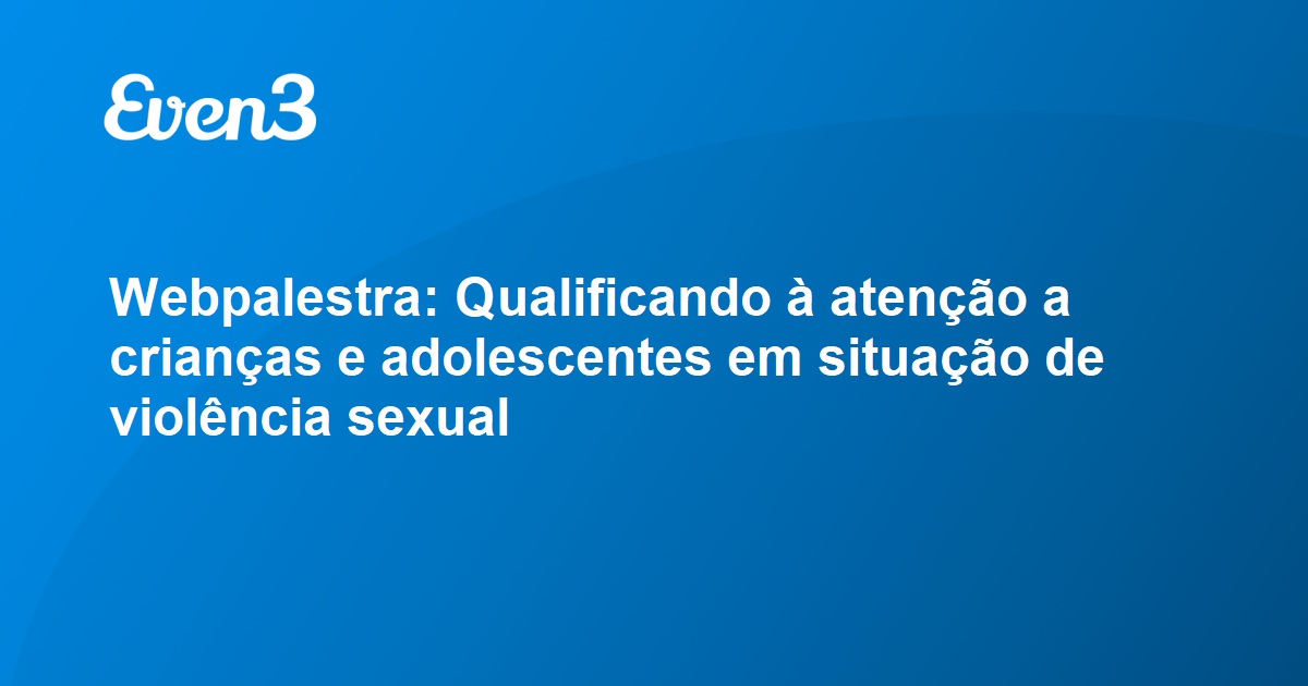 Webpalestra Qualificando à Atenção A Crianças E Adolescentes Em Situação De Violência Sexual 9471