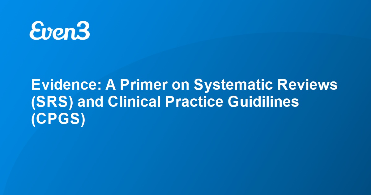 Evidence A Primer On Systematic Reviews Srs And Clinical Practice Guidilines Cpgs 