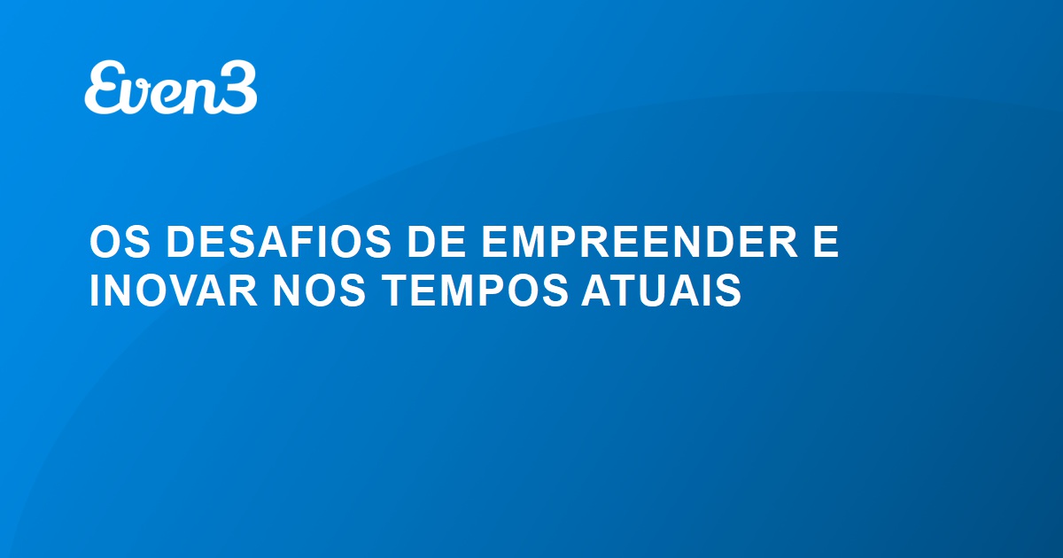 OS DESAFIOS DE EMPREENDER E INOVAR NOS TEMPOS ATUAIS