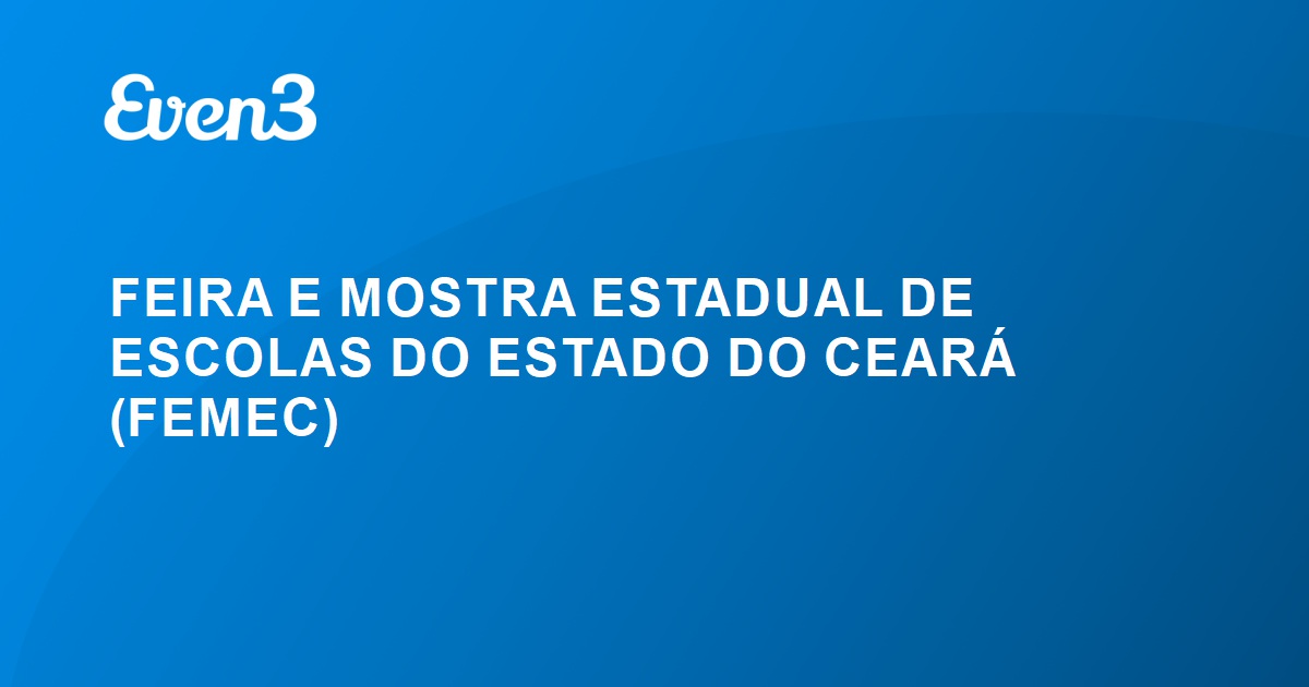 FEMEC - FEIRA E MOSTRA ESTADUAL DE ESCOLAS DO ESTADO DO CEARÁ: DA