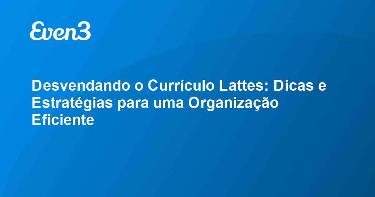 Desvendando O Currículo Lattes Dicas E Estratégias Para Uma Organização Eficiente 3035