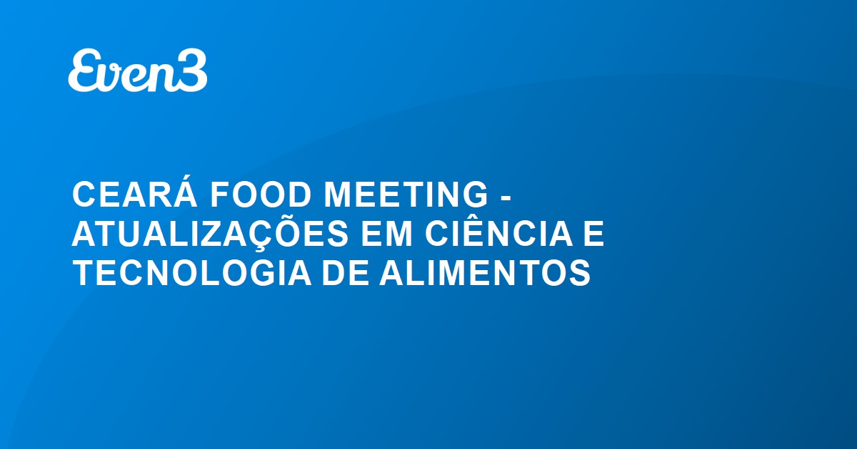 CEARÁ FOOD MEETING - ATUALIZAÇÕES EM CIÊNCIA E TECNOLOGIA DE ALIMENTOS